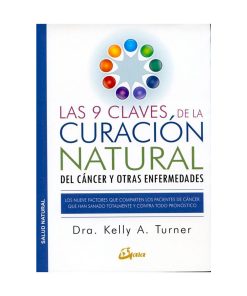 Las 9 claves de la curación natural del cáncer y otras enfermedades. Dra. Kelly A. Turner