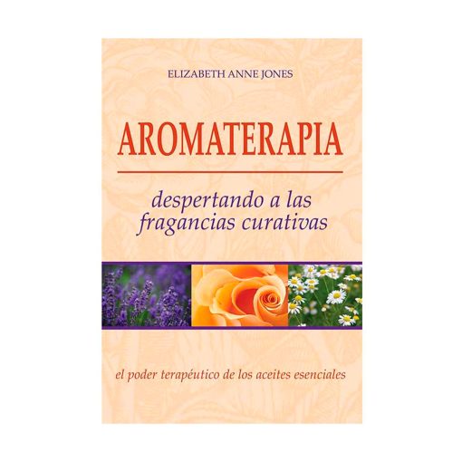 Aromaterapia: Despertando a las fragancias curativas. Elizabeth Anne Jones